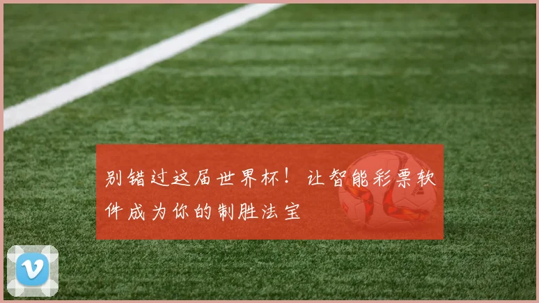 别错过这届世界杯！让智能彩票软件成为你的制胜法宝